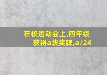 在校运动会上,四年级获得a块奖牌,a\24